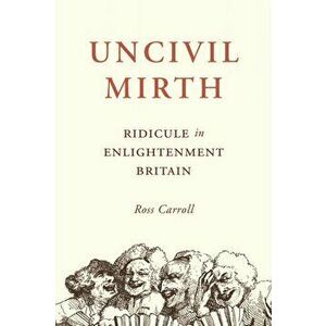 Uncivil Mirth. Ridicule in Enlightenment Britain, Paperback - Ross Carroll imagine
