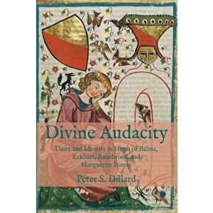 Divine Audacity. Unity and Identity in Hugh of Balma, Eckhart, Ruusbroec, and Marguerite Porete, Hardback - Peter S. Dillard imagine