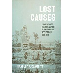 Lost Causes. Confederate Demobilization and the Making of Veteran Identity, Hardback - Bradley R. Clampitt imagine