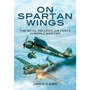 On Spartan Wings. The Royal Hellenic Air Force in World War Two, Paperback - John Carr imagine