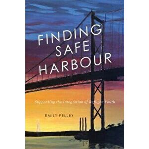 Finding Safe Harbour. Supporting Integration of Refugee Youth, Hardback - Emily Pelley imagine