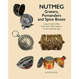Nutmeg: Graters, Pomanders and Spice Boxes. Luxury and utility from the 16th century to the present day, Hardback - John Reckless imagine