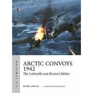 Arctic Convoys 1942. The Luftwaffe cuts Russia's lifeline, Paperback - Mark Lardas imagine