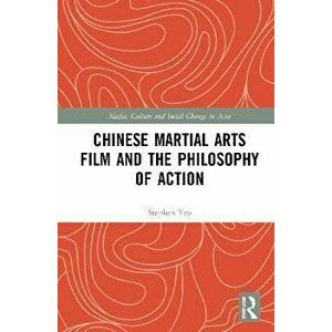 Chinese Martial Arts Film and the Philosophy of Action, Paperback - Stephen Teo imagine