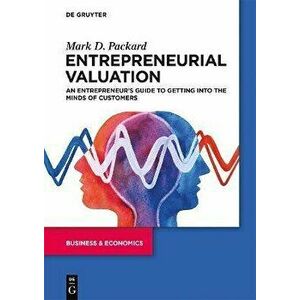 Entrepreneurial Valuation. An Entrepreneur's Guide to Getting into the Minds of Customers, Paperback - Mark Packard imagine