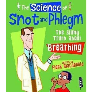 The Science Of Snot & Phlegm. The Slimy Truth About Breathing, Illustrated ed, Paperback - Fiona Macdonald imagine
