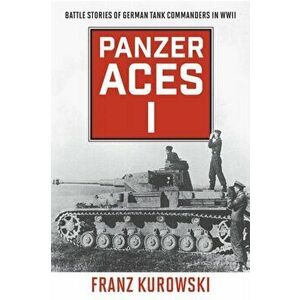 Panzer Aces I. Battle Stories of German Tank Commanders in WWII, 2022 Edition, Paperback - Franz Kurowski imagine
