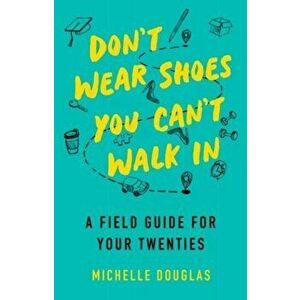 Don't Wear Shoes You Can't Walk In. A Field Guide for Your Twenties, Paperback - Michelle Douglas imagine
