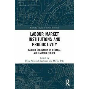 Labour Market Institutions and Productivity. Labour Utilisation in Central and Eastern Europe, Paperback - *** imagine