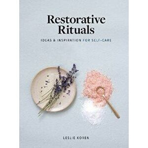 Restorative Rituals. Ideas and Inspiration for Self-Care, Hardback - Leslie Koren imagine