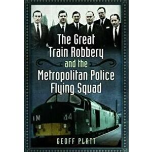 The Great Train Robbery and the Metropolitan Police Flying Squad, Paperback - Geoff Platt imagine