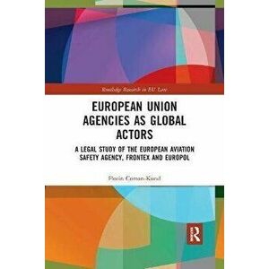 European Union Agencies as Global Actors. A Legal Study of the European Aviation Safety Agency, Frontex and Europol, Paperback - *** imagine