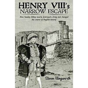 Henry VIII's Narrow Escape. How Sawley Abbey nearly destroyed a king and changed the course of English history, Hardback - Steven Illingworth imagine