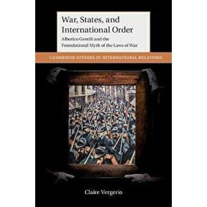 War, States, and International Order. Alberico Gentili and the Foundational Myth of the Laws of War, Hardback - Claire (Universiteit Leiden) Vergerio imagine