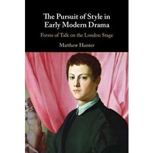 The Pursuit of Style in Early Modern Drama. Forms of Talk on the London Stage, Hardback - Matthew (Texas Tech University) Hunter imagine
