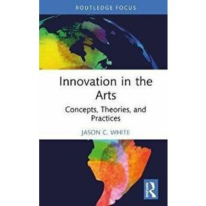 Innovation in the Arts. Concepts, Theories, and Practices, Hardback - Jason C. White imagine