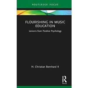Flourishing in Music Education. Lessons from Positive Psychology, Hardback - H. Christian Bernhard II imagine