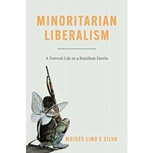 Minoritarian Liberalism. A Travesti Life in a Brazilian Favela, Hardback - Moises Lino e Silva imagine