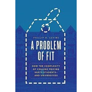 A Problem of Fit. How the Complexity of College Pricing Hurts Students-and Universities, Hardback - Phillip B. Levine imagine