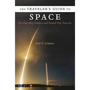 The Traveler's Guide to Space. For One-Way Settlers and Round-Trip Tourists, Hardback - Neil Comins imagine