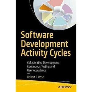 Software Development Activity Cycles. Collaborative Development, Continuous Testing and User Acceptance, 1st ed., Paperback - Robert F. Rose imagine