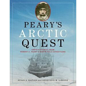 Peary's Arctic Quest. Untold Stories from Robert E. Peary's North Pole Expeditions, Paperback - Genevieve LeMoine imagine