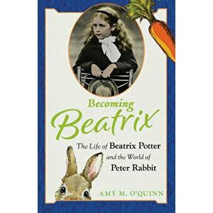 Becoming Beatrix. The Life of Beatrix Potter and the World of Peter Rabbit, Hardback - Amy M. O'Quinn imagine