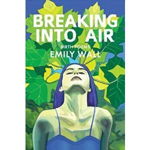 Breaking into Air. Birth Poems, Paperback - Emily Wall imagine