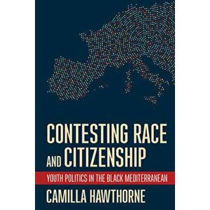 Contesting Race and Citizenship. Youth Politics in the Black Mediterranean, Paperback - Camilla Hawthorne imagine