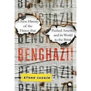 Benghazi!. A New History of the Fiasco that Pushed America and its World to the Brink, Hardback - Ethan Chorin imagine