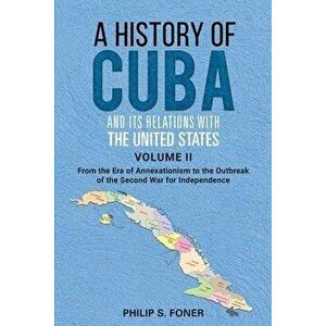 A History of Cuba and its Relations with the United States Vol II, 1845-1895. From the Era of Annexationism to the Beginning of the Second War for Ind imagine