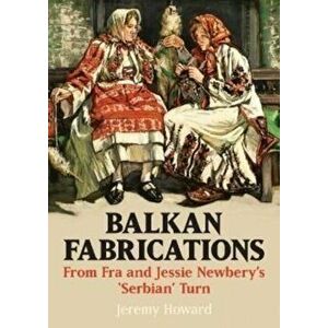 Balkan Fabrications. From Fra and Jessie Newbery's 'Serbian' Turn, Paperback - Jeremy Howard imagine