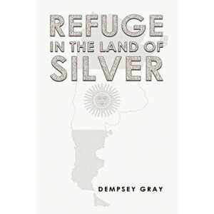 Refuge in the Land of Silver, Paperback - Dempsey Gray imagine