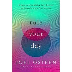 Rule Your Day. 6 Keys to Maximizing Your Success and Accelerating Your Dreams, Hardback - Joel Osteen imagine