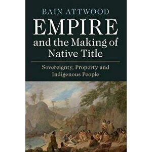 Empire and the Making of Native Title. Sovereignty, Property and Indigenous People, Paperback - *** imagine