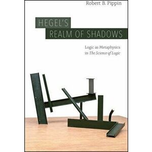 Hegel's Realm of Shadows. Logic as Metaphysics in "The Science of Logic", Paperback - Robert B. Pippin imagine