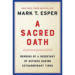 A Sacred Oath. Memoirs of a Secretary of Defense During Extraordinary Times, Hardback - Mark T. Esper imagine