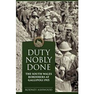 Duty Nobly Done. The South Wales Borderers at Gallipoli 1915, Reprint ed., Paperback - Rodney Ashwood imagine