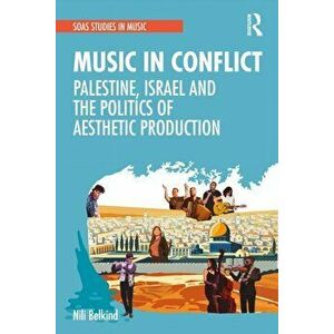 Music in Conflict. Palestine, Israel and the Politics of Aesthetic Production, Paperback - Nili Belkind imagine