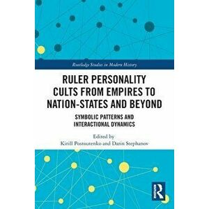 Ruler Personality Cults from Empires to Nation-States and Beyond. Symbolic Patterns and Interactional Dynamics, Paperback - *** imagine