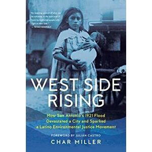West Side Rising. How San Antonio's 1921 Flood Devastated a City and Sparked a Latino Environmental Justice Movement, Paperback - Char Miller imagine