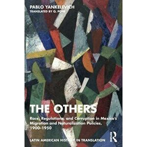 The Others. Race, Regulations, and Corruption in Mexico's Migration and Naturalization Policies, 1900-1950, Paperback - Pablo Yankelevich imagine