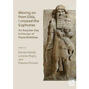 Moving on from Ebla, I crossed the Euphrates: An Assyrian Day in Honour of Paolo Matthiae, Paperback - *** imagine