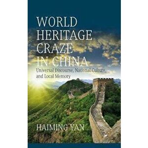 World Heritage Craze in China. Universal Discourse, National Culture, and Local Memory, Paperback - Haiming Yan imagine