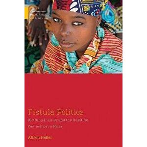 Fistula Politics. Birthing Injuries and the Quest for Continence in Niger, Paperback - Alison W. Heller imagine