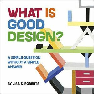 What Is Good Design? A Simple Question without a Simple Answer, Hardback - Lisa S. Roberts imagine