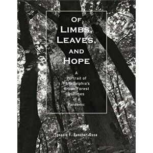Of Limbs, Leaves, and Hope. A Portrait of Philadelphia's Urban Forest in Times of a Pandemic, Paperback - Ignacio F. Bunster-Ossa imagine