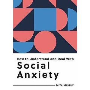 How to Understand and Deal with Social Anxiety. Everything You Need to Know to Manage Social Anxiety, Paperback - Mita Mistry imagine