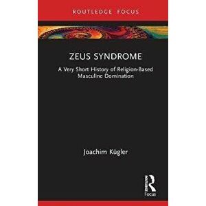 Zeus Syndrome. A Very Short History of Religion-Based Masculine Domination, Hardback - Joachim Kugler imagine