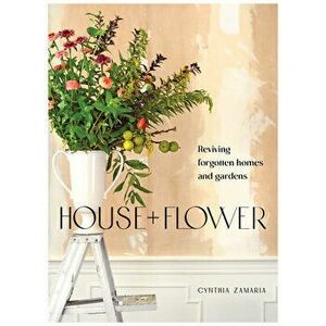 House + Flower. Reviving Forgotten Homes and Abandoned Gardens, Paperback - Cynthia Zamaria imagine